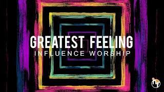 GREATEST FEELING | INFLUENCE WORSHIP  Lyric Video