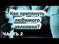 КАК ПРИТЯНУТЬ ЛЮБИМОГО ЧЕЛОВЕКА? ПРАКТИКА ЗАКОНА ПРИТЯЖЕНИЯ. ЧАСТЬ2