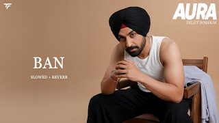 Ban (Slowed + Reverb) | Diljit Dosanjh I Sardar Khehra | Aura