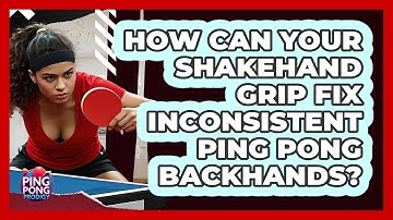 How Can Your Shakehand Grip Fix Inconsistent Ping Pong Backhands? - Ping Pong Prodigy