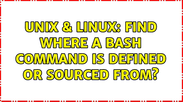 Unix & Linux: Find where a bash command is defined or sourced from?