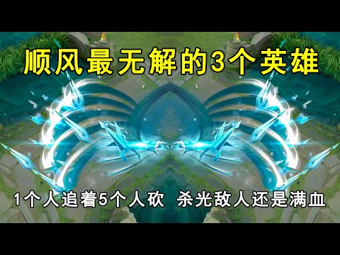 顺风最无解的3个英雄，1个人追着5个人砍，杀光敌人还是满血！