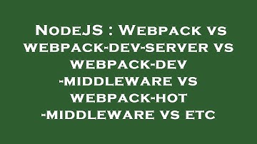 NodeJS : Webpack vs webpack-dev-server vs webpack-dev-middleware vs webpack-hot-middleware vs etc