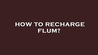 How to recharge flum?