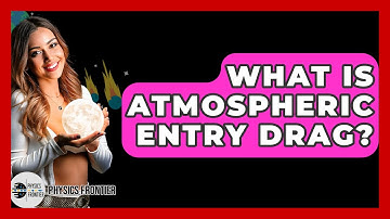 What Is Atmospheric Entry Drag? - Physics Frontier