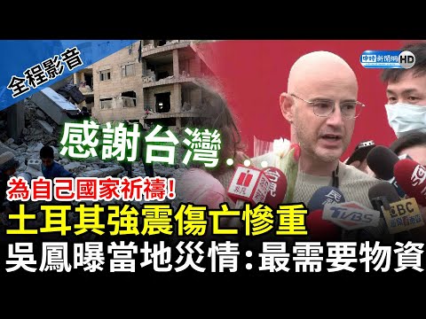 【全程影音】為自己國家祈福！土耳其強震傷亡慘重 藝人吳鳳「感謝台灣捐款」曝當地災情：最需要物資 @ChinaTimes