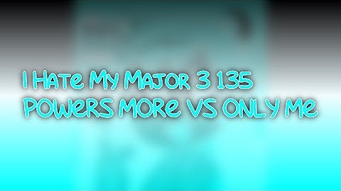 I Hate My Major 3 135 POWERS MORE VS ONLY ME