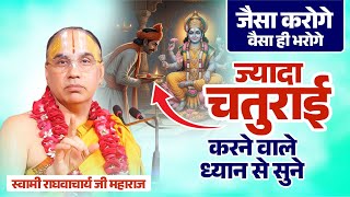 जैसा करोगे वैसा ही भरोगे ! ज्यादा चतुराई करने वाले ध्यान से सुने ! राघवाचार्य जी महाराज