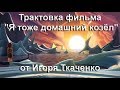 "Я тоже домашний Козёл" - трактовка Игоря Ткаченко (19.10.18)