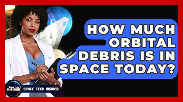 How Much Orbital Debris Is In Space Today? - Space Tech Insider
