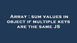 Array : sum values in object if multiple keys are the same JS