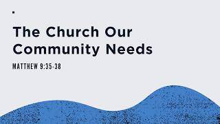 The Church Our Community Needs | Matthew 9:35-38 — 04.12.26