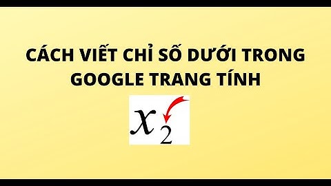 CÁCH VIẾT CHỈ SỐ DƯỚI TRONG GOOGLE TRANG TÍNH