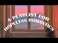 a playlist for the hopeless romantics