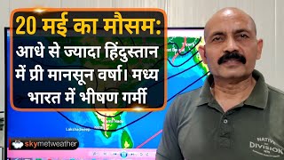 20 मई का मौसम: आधे से ज्यादा हिंदुस्तान में प्री मानसून वर्षा। मध्य भारत में भीषण गर्मी