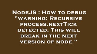 NodeJS : How to debug "warning: Recursive process.nextTick detected. This will break in the next ver