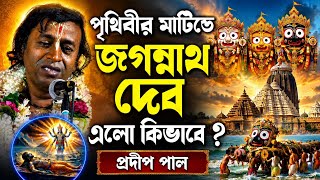 পৃথিবীর মাটিতে জগন্নাথ দেব এলো কিভাবে ? তত্ত্ব কথা প্রদীপ পাল [Pradip Pal Kirtan][Rath Yatra Special