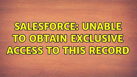 Salesforce: Unable to obtain exclusive access to this record