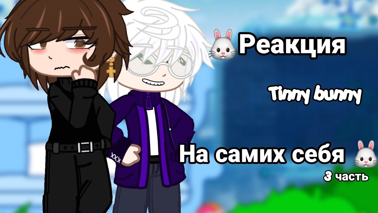 |🐰Реакция Tiny Bunny на самих себя🐰|/3часть/2x(вроде)