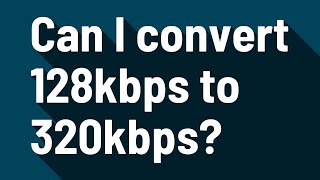 Can I convert 128kbps to 320kbps?
