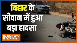 Bihar के सीवान में हुआ बड़ा सड़क हादसा, 2 लोगों की मौत
