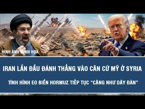 Iran lần đầu đánh thẳng vào căn cứ Mỹ ở Syria, tình hình eo biển Hormuz tiếp tục “căng như dây đàn”