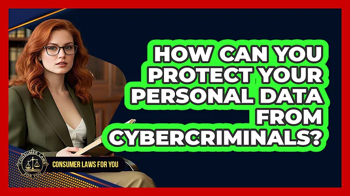 How Can You Protect Your Personal Data From Cybercriminals? - Consumer Laws For You