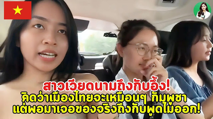 สาวเวียดนามถึงกับอึ้ง! หลังคิดว่าเมืองไทยจะเหมือนกัมพูชา แต่พอมาเจอของจริงถึงกับพูดไม่ออก!