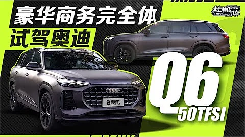 老司機試車：豪華商務完全體，試駕奧迪Q6 50TFSI - 天天要聞