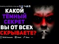 КАКОЙ САМЫЙ ТЁМНЫЙ СЕКРЕТ ВЫ СКРЫВАЕТЕ ОТ ВСЕХ?