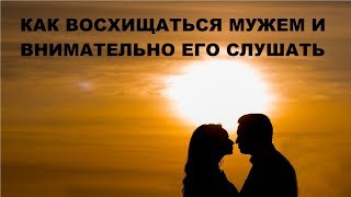 Как важно восхищаться мужем и внимательно его слушать.