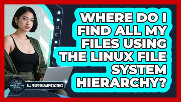 Where Do I Find All My Files Using The Linux File System Hierarchy? - All About Operating Systems