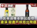 苦茶油爆苯駢芘超標 連淨:疑農戶烘焙出問題｜TVBS新聞 @TVBSNEWS01