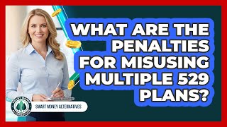 What Are The Penalties For Misusing Multiple 529 Plans? - Smart Money Alternatives