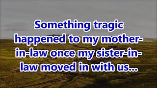 Something tragic happened to my mother-in-law once my sister-in-law moved in with us...
