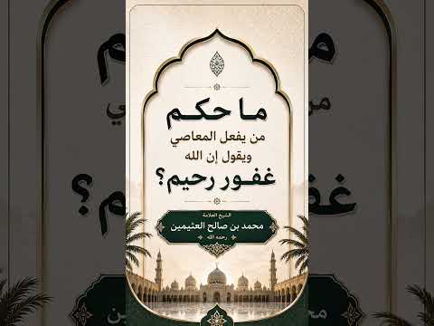 ما حكم من يفعل المعاصي ويقول إن الله غفور رحيم ؟ الشيخ العلامة محمد بن صالح العثيمين رحمه الله .