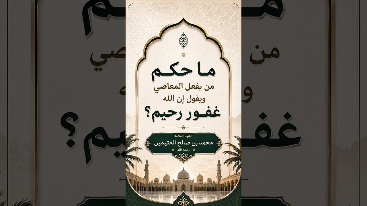 ما حكم من يفعل المعاصي ويقول إن الله غفور رحيم ؟ الشيخ العلامة محمد بن صالح العثيمين رحمه الله .