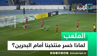 لماذا خسر المنتخب الوطني الأول أمام البحرين في تصفيات كأس العالم؟ | الملعب