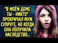 "В моём доме ты - никто" прокричал муж супруге, но когда она получила наследство…