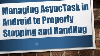 Managing AsyncTask in Android to Properly Stopping and Handling