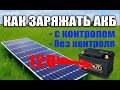 Как правильно заряжать АКБ от солнечной панели на 12 Вольт Можно ли не контролировать заряд