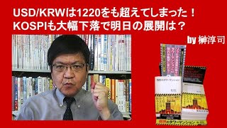 USD／KRWはとうとう1220をも超えてしまった！　KOSPIも大幅下落で明日の展開は？　by榊淳司