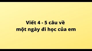 Top 8 Viết 4 – 5 câu về một ngày đi học của em hay nhất