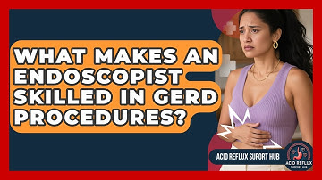 What Makes An Endoscopist Skilled In GERD Procedures? - Acid Reflux Support Hub