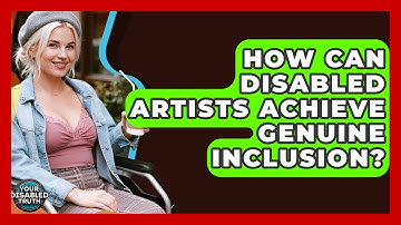 How Can Disabled Artists Achieve Genuine Inclusion? - Your Disabled Truth