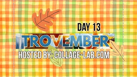 #trovember Day 13