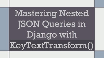 Mastering Nested JSON Queries in Django with KeyTextTransform()