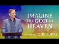 Imagine The God Of Heaven John Burke At The Story Church Imagine The God Of Heaven John Burke At The Story Church