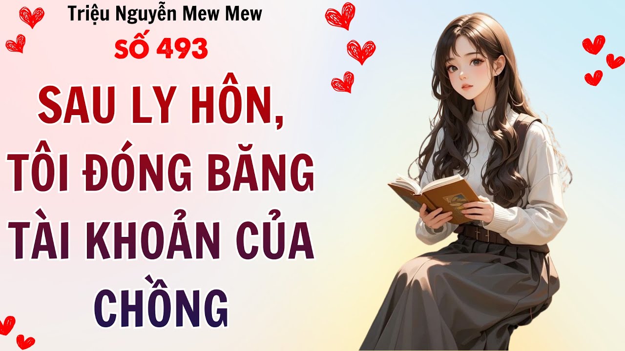 TRUYỆN AUDIO ✶ Triệu Nguyễn Mew Mew Số 493 ➢ SAU LY HÔN, TÔI ĐÓNG BĂNG TÀI KHOẢN CỦA CHỒNG