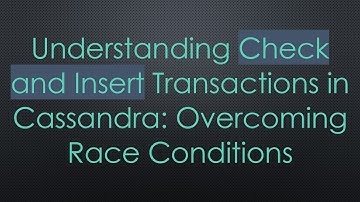 Understanding Check and Insert Transactions in Cassandra: Overcoming Race Conditions
